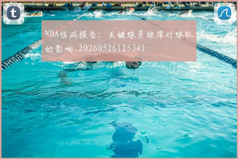 NBA伤病报告：关键球员缺席对球队的影响_20260526125341