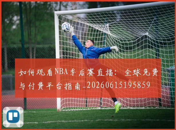 如何观看NBA季后赛直播：全球免费与付费平台指南_20260615195859