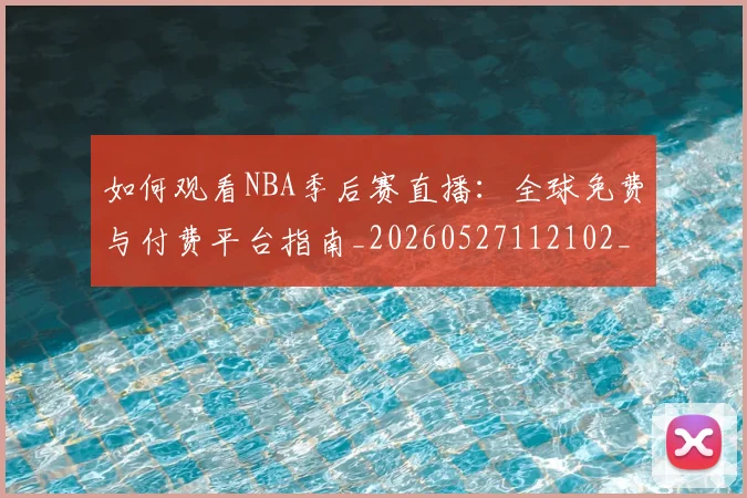 如何观看NBA季后赛直播:全球免费与付费平台指南_20260527112102_20260703230718_20260722150354