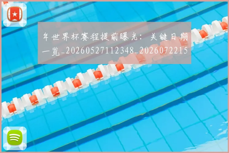 年世界杯赛程提前曝光:关键日期一览_20260527112348_20260722154944