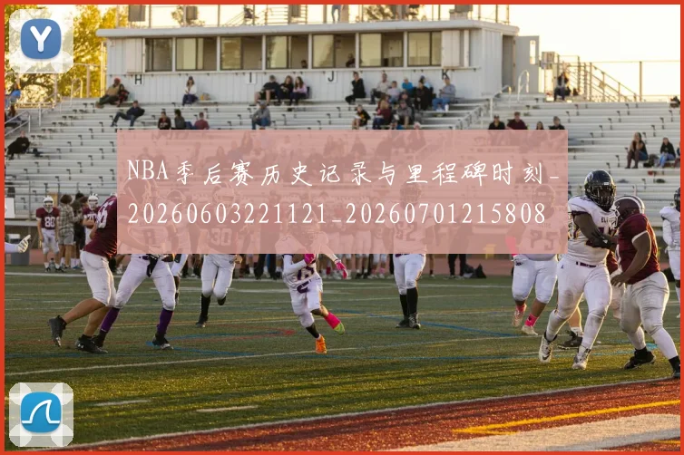 NBA季后赛历史记录与里程碑时刻_20260603221121_20260701215808
