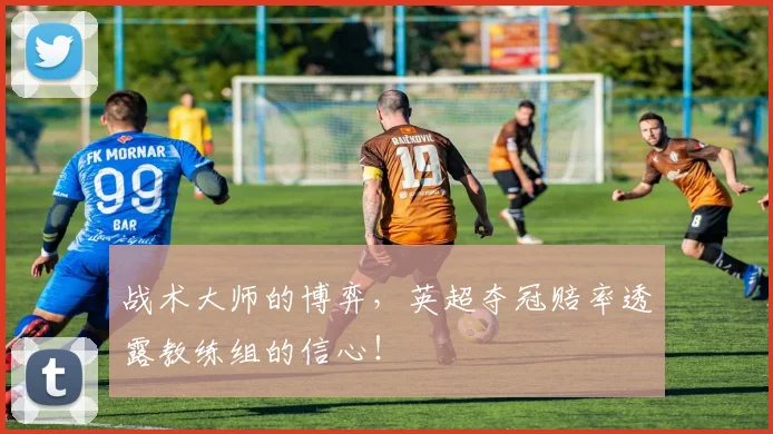 战术大师的博弈,英超夺冠赔率透露教练组的信心!