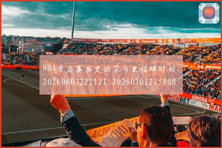 NBA季后赛历史记录与里程碑时刻_20260603221121_20260701215808