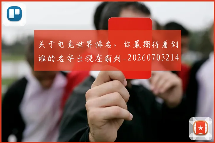关于电竞世界排名,你最期待看到谁的名字出现在前列_20260703214934