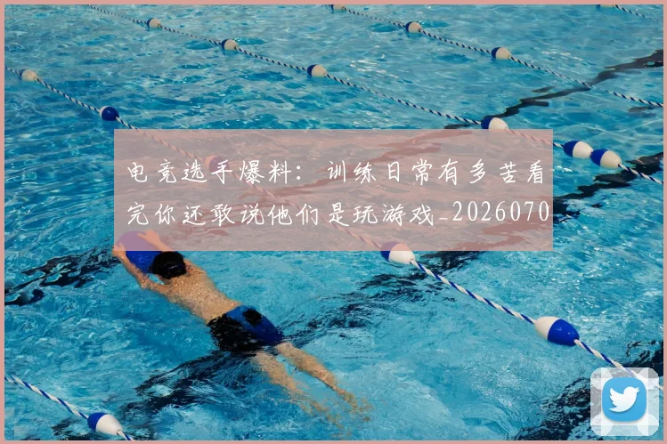电竞选手爆料：训练日常有多苦看完你还敢说他们是玩游戏_20260708193736