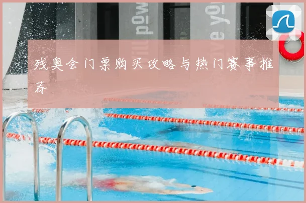 残奥会门票购买攻略与热门赛事推荐