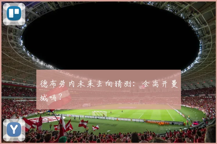 德布劳内未来去向猜测：会离开曼城吗？