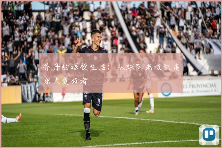 乔丹的退役生活：从球队老板到高尔夫爱好者