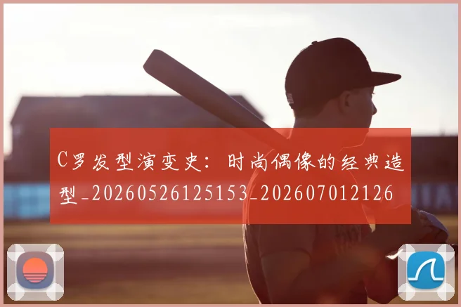 C罗发型演变史：时尚偶像的经典造型_20260526125153_20260701212618
