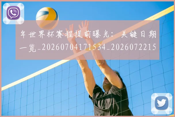 年世界杯赛程提前曝光:关键日期一览_20260704171534_20260722154947