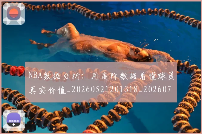 NBA数据分析:用高阶数据看懂球员真实价值_20260521201318_20260702170523
