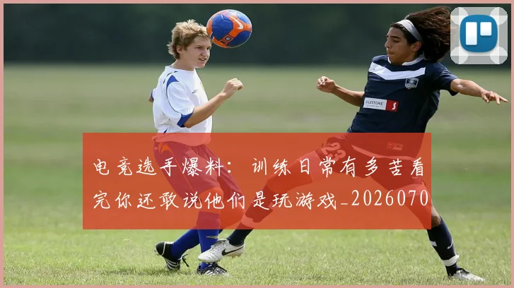 电竞选手爆料：训练日常有多苦看完你还敢说他们是玩游戏_20260708193736