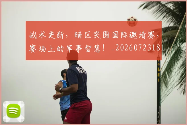 战术更新，暗区突围国际邀请赛，赛场上的军事智慧！_20260723181735