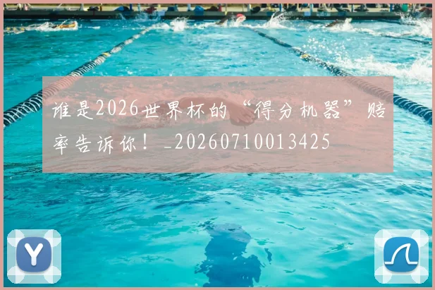 谁是2026世界杯的“得分机器”赔率告诉你!_20260710013425