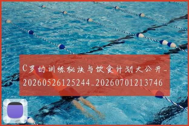 C罗的训练秘诀与饮食计划大公开_20260526125244_20260701213746