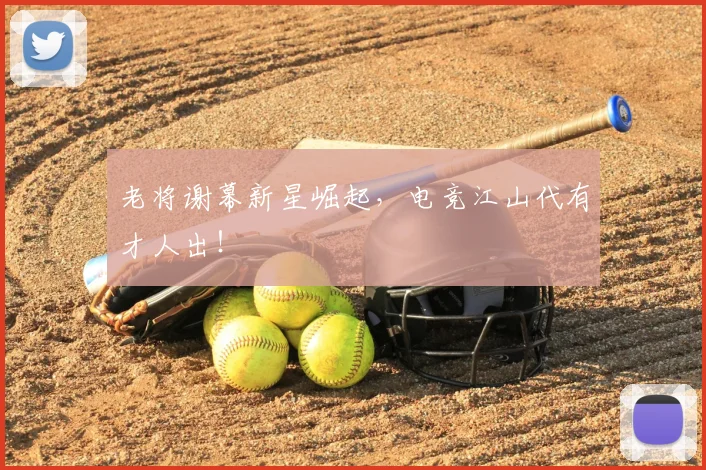 老将谢幕新星崛起,电竞江山代有才人出!