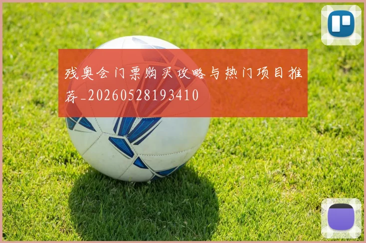 残奥会门票购买攻略与热门项目推荐_20260528193410