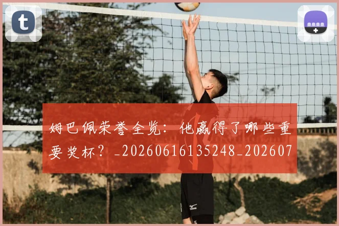姆巴佩荣誉全览:他赢得了哪些重要奖杯?_20260616135248_20260703232127