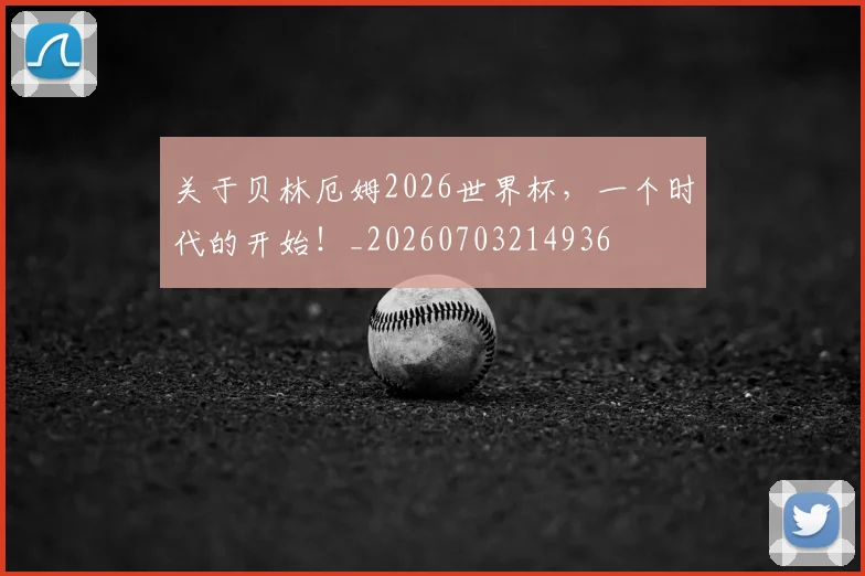 关于贝林厄姆2026世界杯,一个时代的开始!_20260703214936