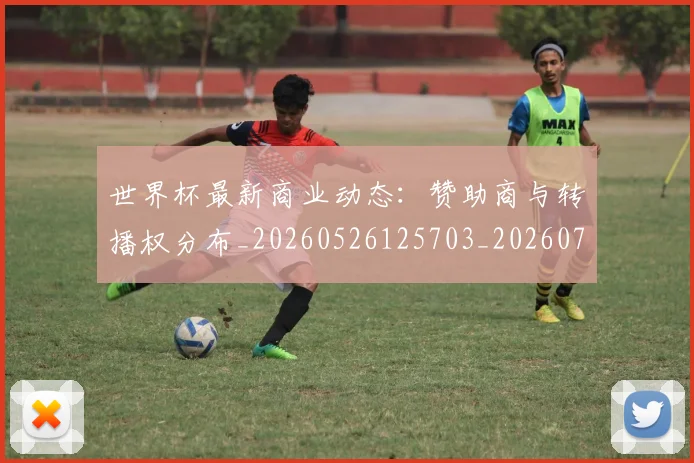 世界杯最新商业动态:赞助商与转播权分布_20260526125703_20260702174428