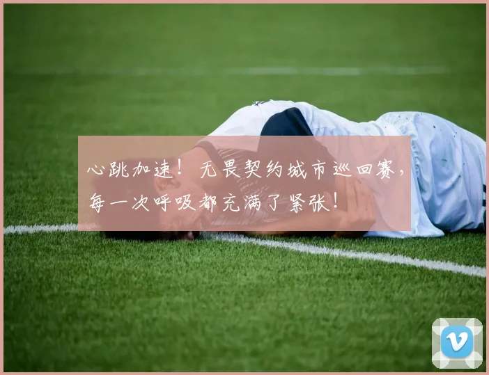 心跳加速!无畏契约城市巡回赛,每一次呼吸都充满了紧张!