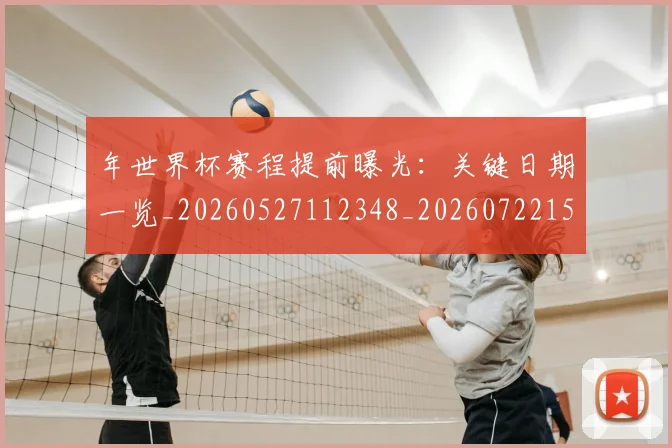 年世界杯赛程提前曝光：关键日期一览_20260527112348_20260722154944