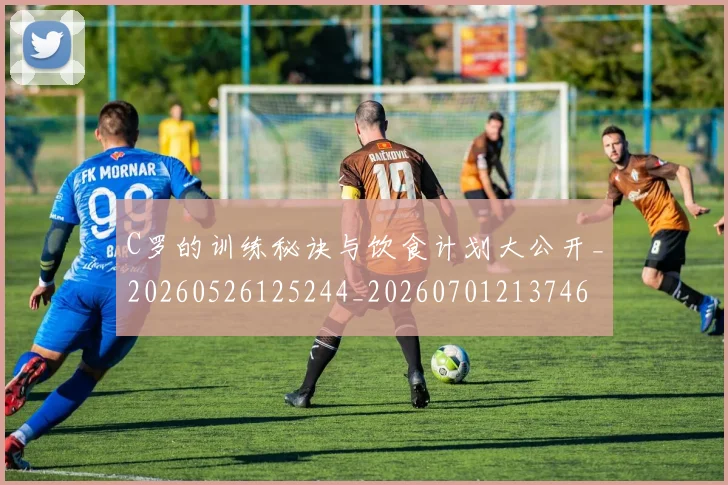 C罗的训练秘诀与饮食计划大公开_20260526125244_20260701213746