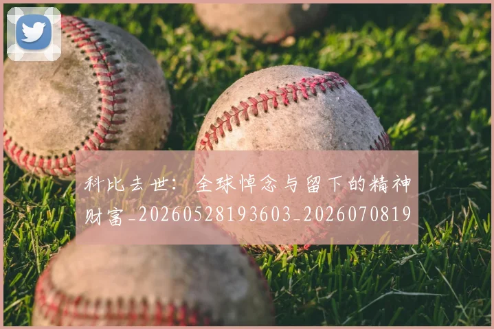 科比去世:全球悼念与留下的精神财富_20260528193603_20260708195149_20260802165128