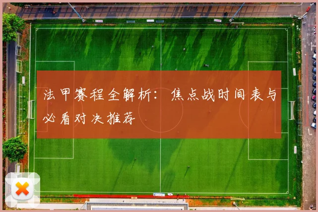 法甲赛程全解析：焦点战时间表与必看对决推荐