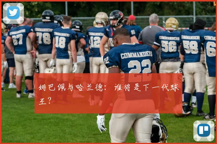 姆巴佩与哈兰德：谁将是下一代球王？