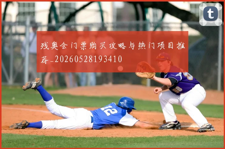 残奥会门票购买攻略与热门项目推荐_20260528193410