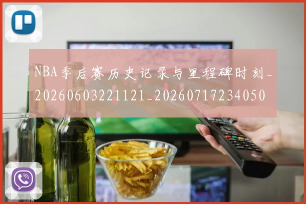 NBA季后赛历史记录与里程碑时刻_20260603221121_20260717234050